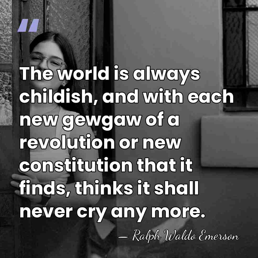 The world is always childish, and with each new gewgaw of a&hellip; - Ralph Waldo Emerson