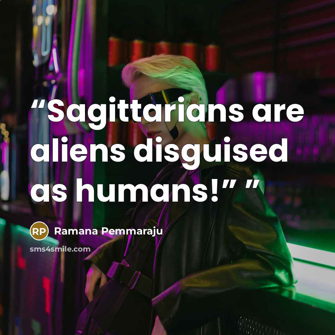 “Sagittarians are aliens disguised as humans!”” quote by Ramana Pemmaraju