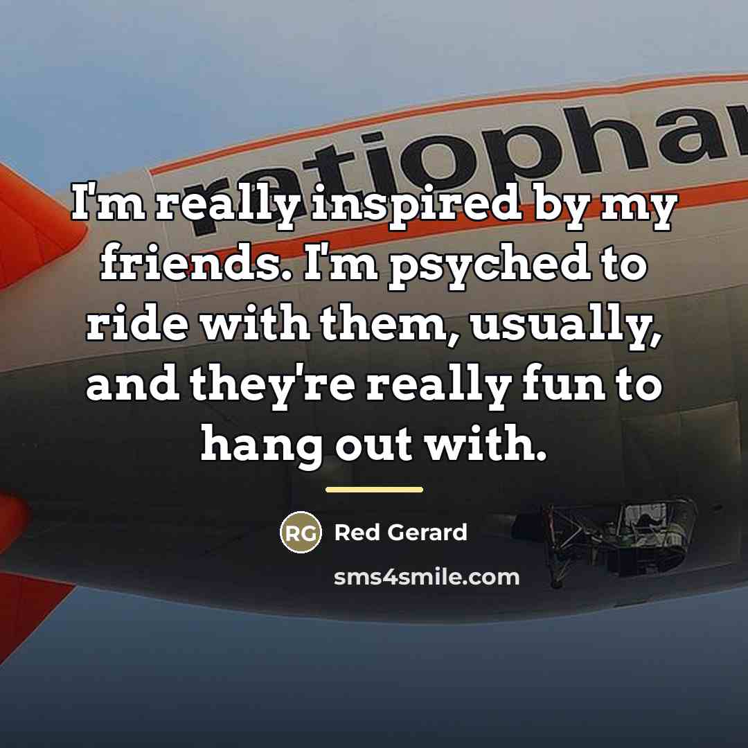 “I'm really inspired by my friends. I'm psyched to ride…” quote by Red Gerard