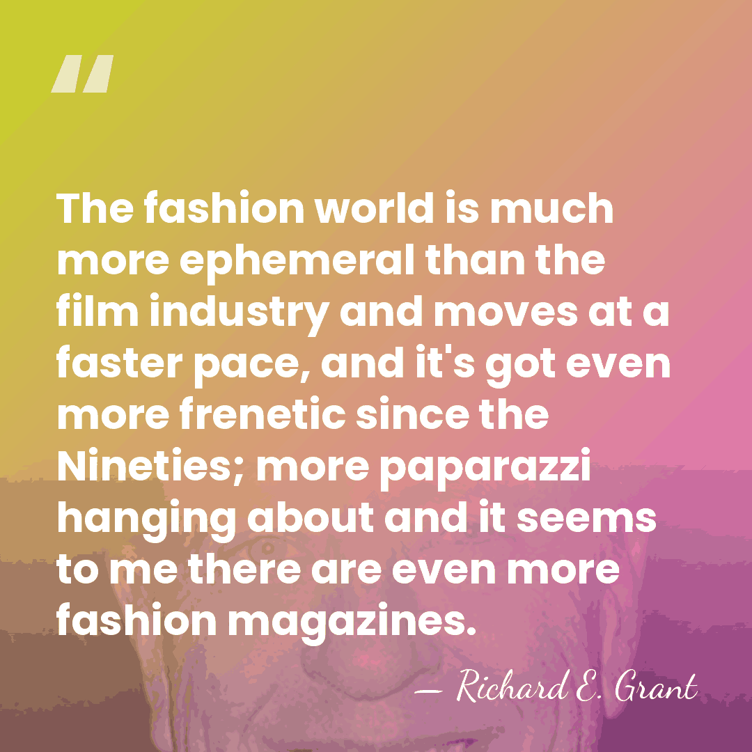 The fashion world is much more ephemeral than the film industry and&hellip; - Richard E. Grant