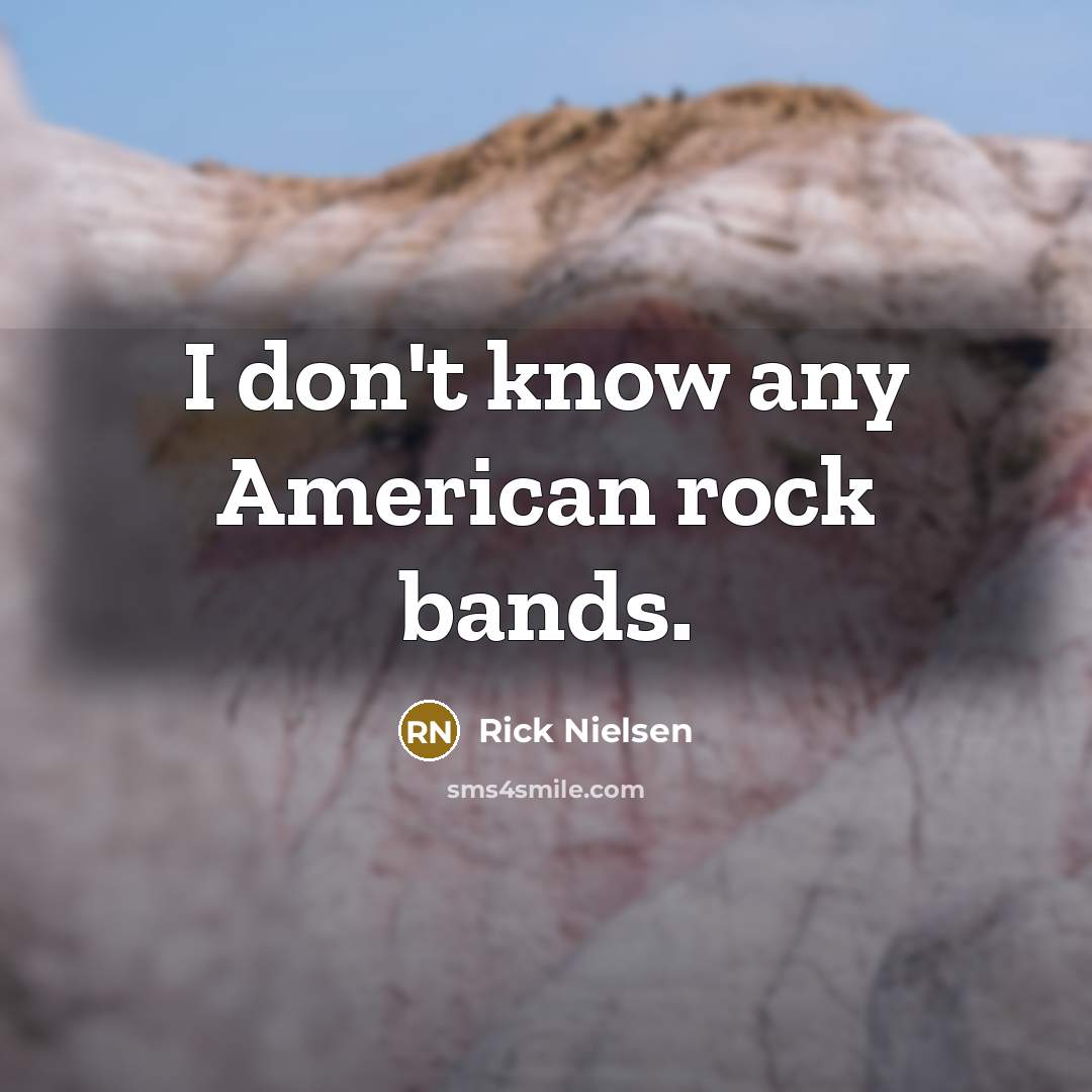 “I don't know any American rock bands.…” quote by Rick Nielsen