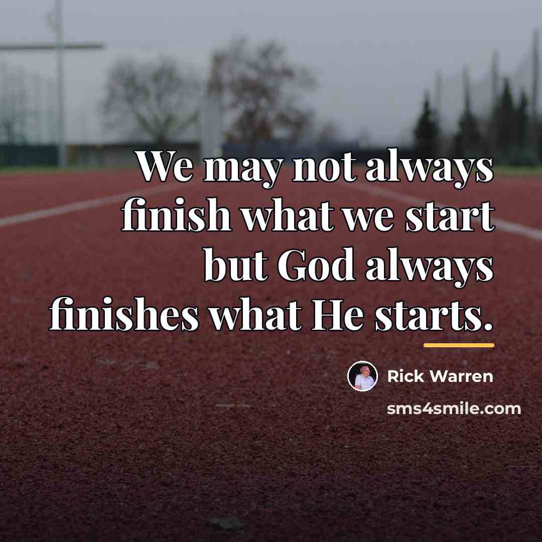 “We may not always finish what we start but God…” quote by Rick Warren