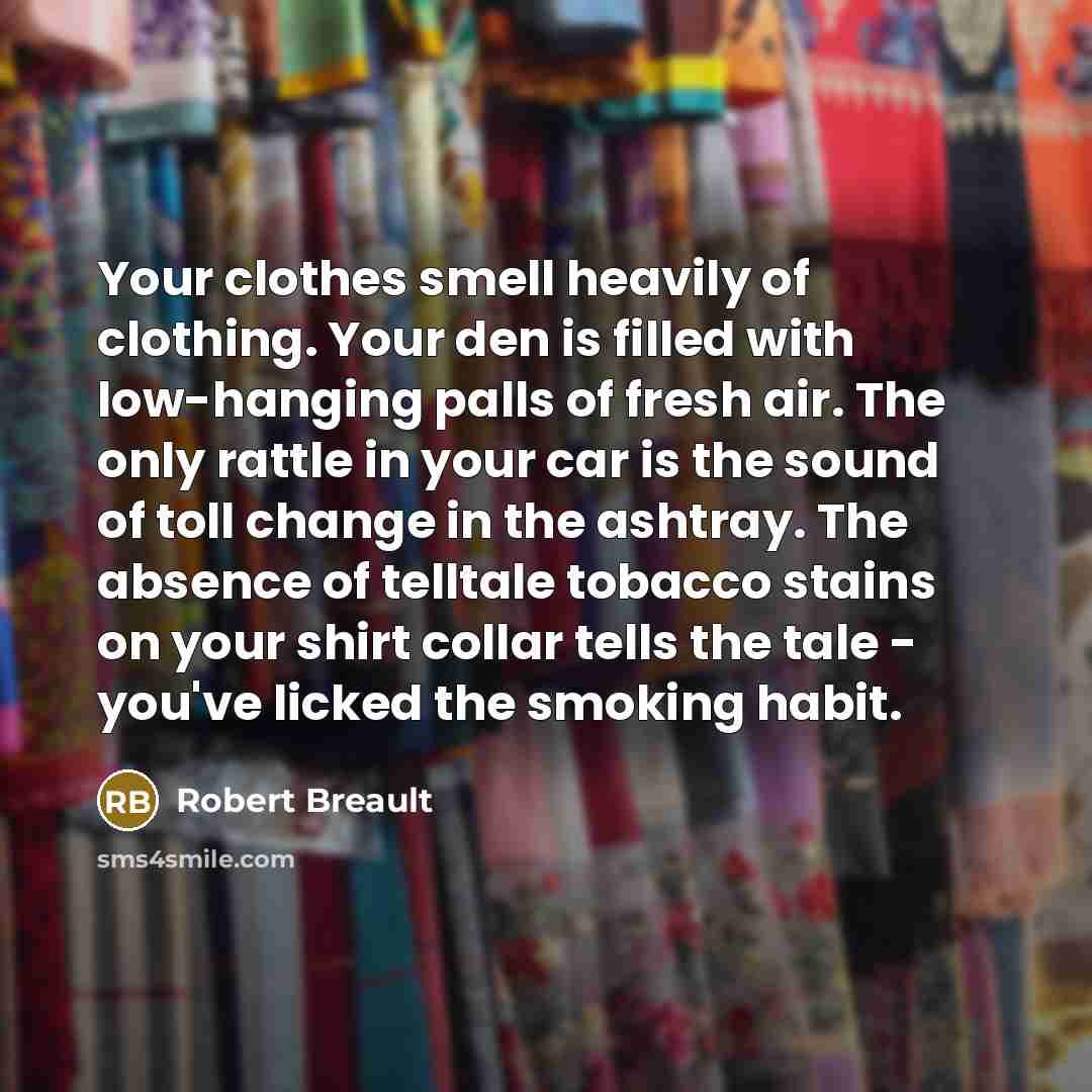 “Your clothes smell heavily of clothing. Your den is filled…” quote by Robert Breault