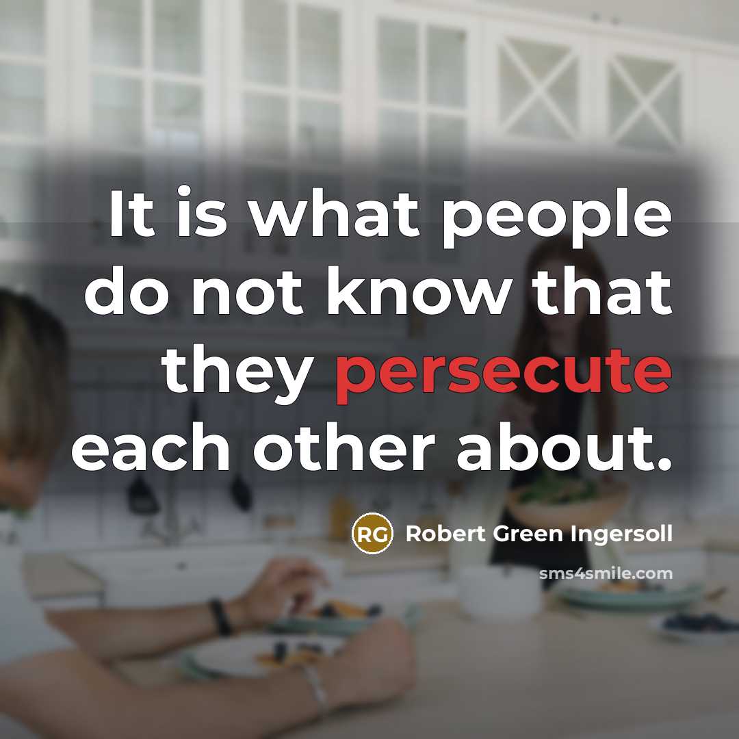 “It is what people do not know that they persecute…” quote by Robert Green Ingersoll