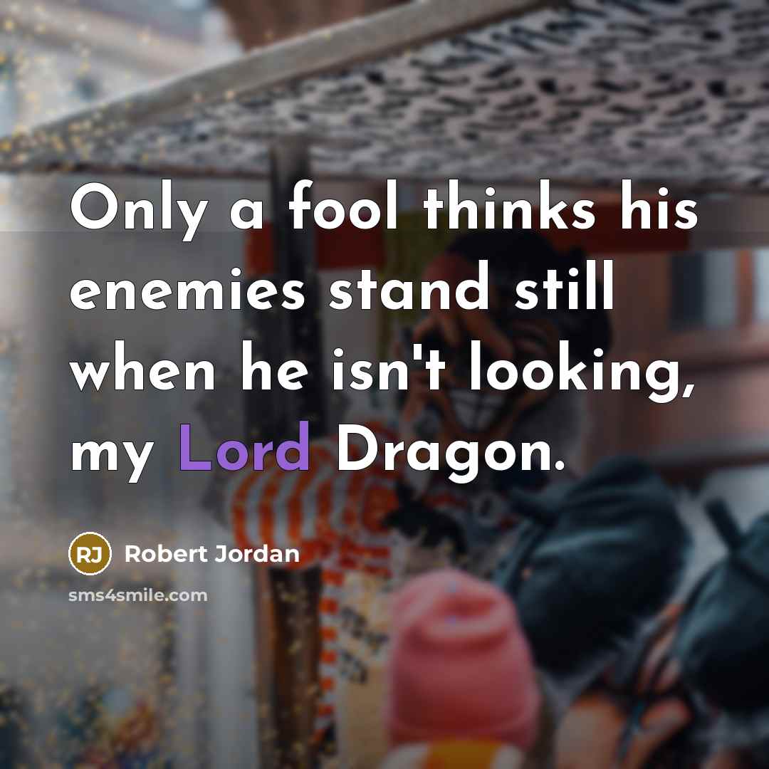 “Only a fool thinks his enemies stand still when he…” quote by Robert Jordan