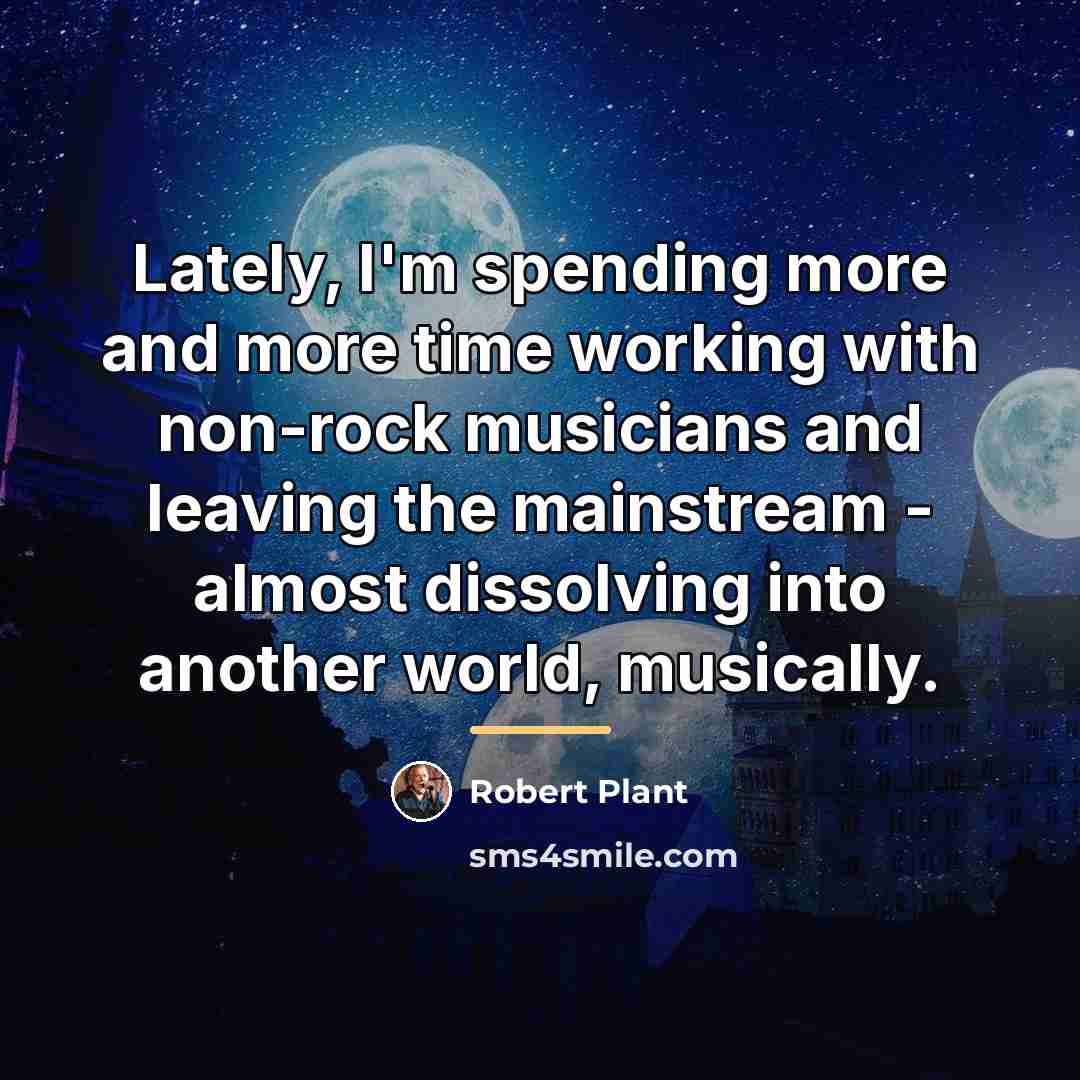 “Lately, I'm spending more and more time working with non-rock…” quote by Robert Plant