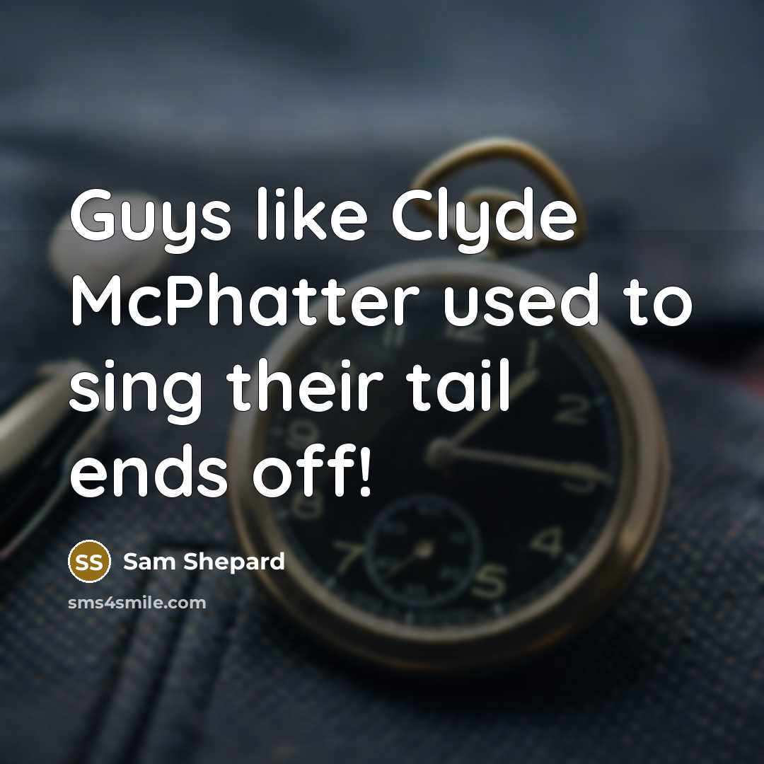 “Guys like Clyde McPhatter used to sing their tail ends…” quote by Sam Shepard