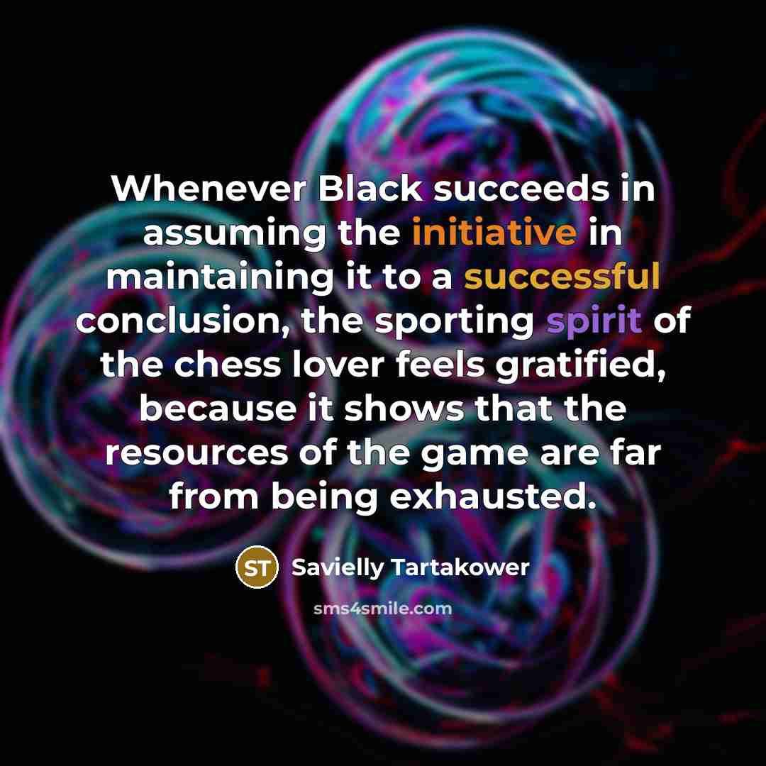 “Whenever Black succeeds in assuming the initiative in maintaining it…” quote by Savielly Tartakower
