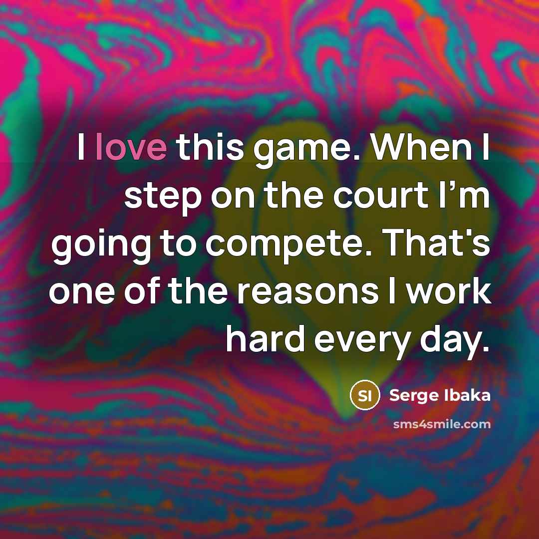 “I love this game. When I step on the court I'm going to compete. That's one of the reasons I work hard every day.” quote by Serge Ibaka