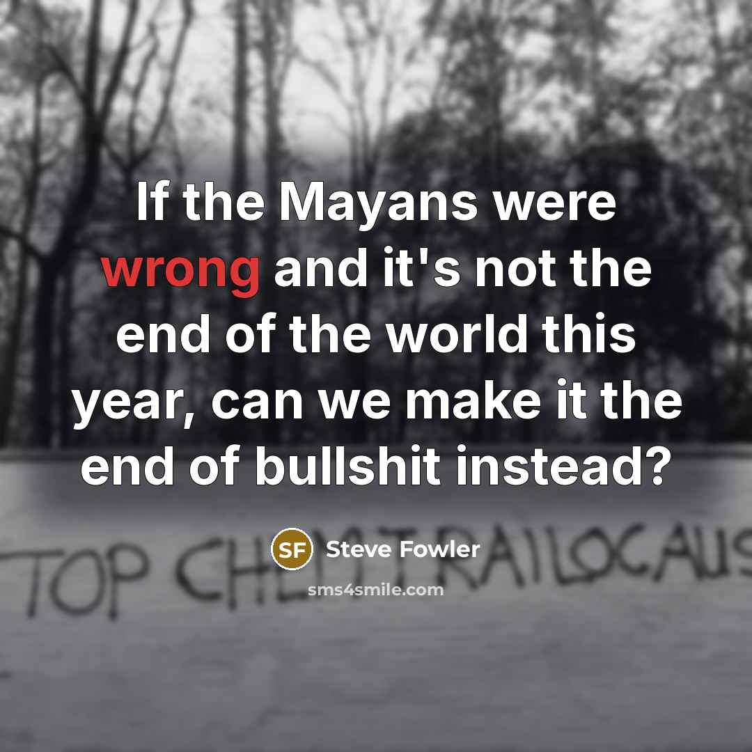 “If the Mayans were wrong and it's not the end of the world this year, can we make it the end of bullshit instead?” quote by Steve Fowler
