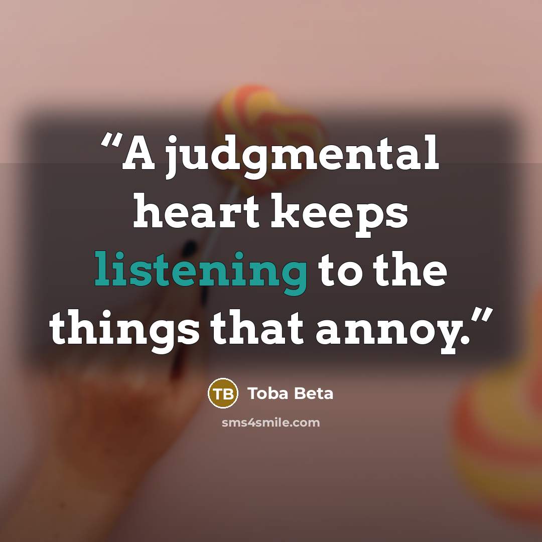 “A judgmental heart keeps listening to the things that annoy.” quote by Toba Beta