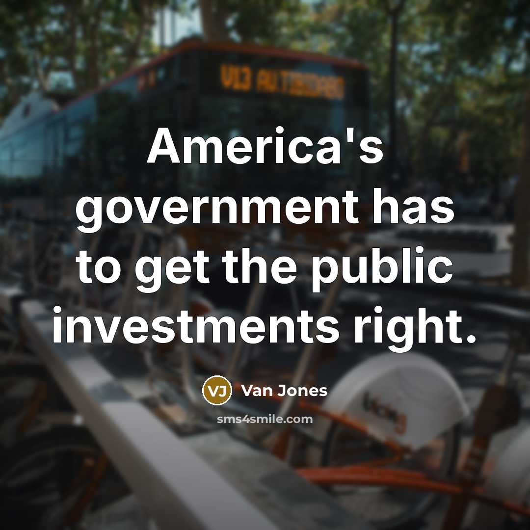 “America's government has to get the public investments right.…” quote by Van Jones