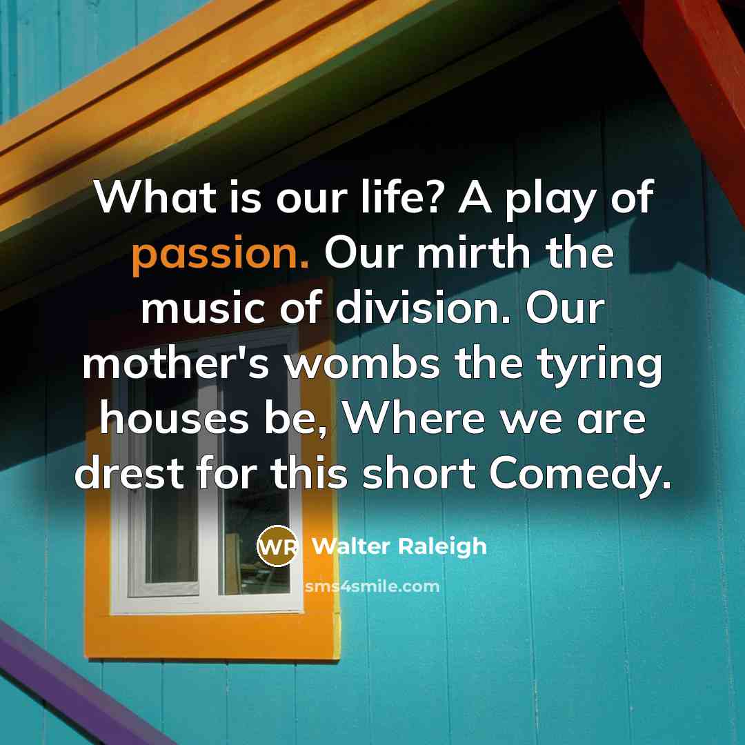 “What is our life? A play of passion. Our mirth…” quote by Walter Raleigh