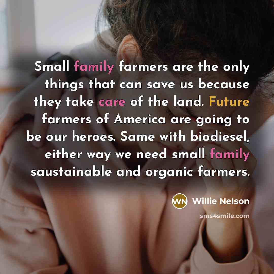 “Small family farmers are the only things that can save…” quote by Willie Nelson