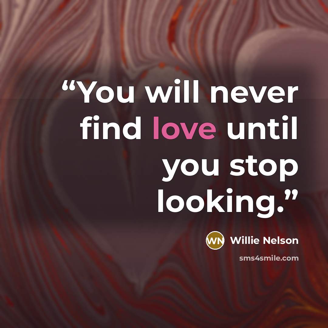 “You will never find love until you stop looking.” quote by Willie Nelson