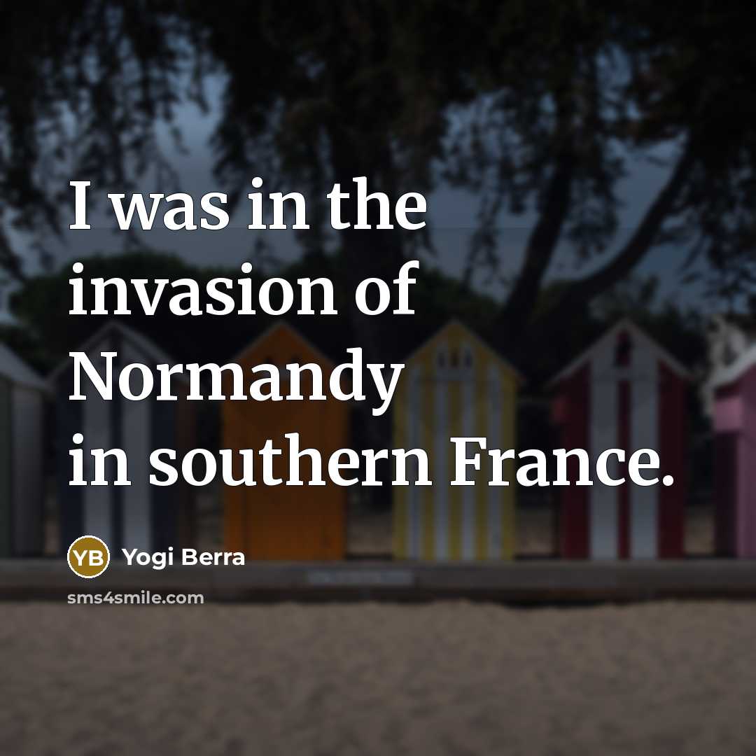 “I was in the invasion of Normandy in southern France.…” quote by Yogi Berra