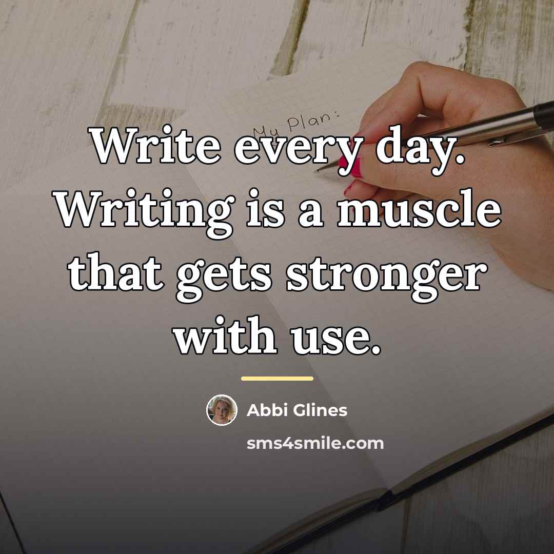 “Write every day. Writing is a muscle that gets stronger…” quote by Abbi Glines