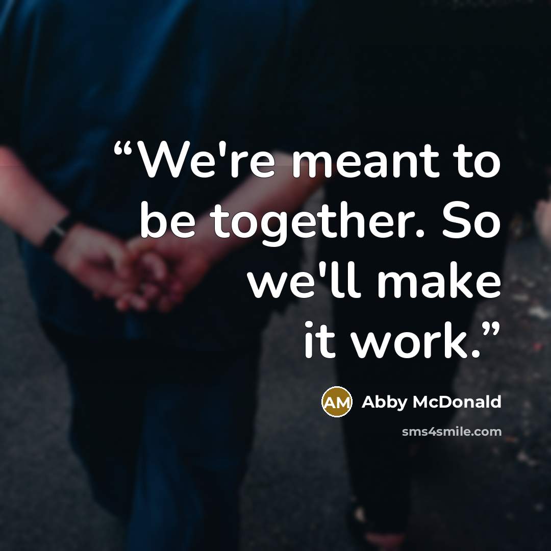 “We're meant to be together. So we'll make it work.” quote by Abby McDonald