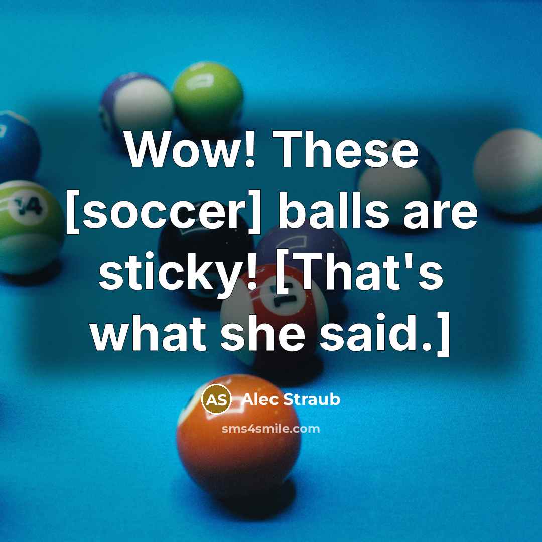 “Wow! These [soccer] balls are sticky! [That's what she said.]…” quote by Alec Straub