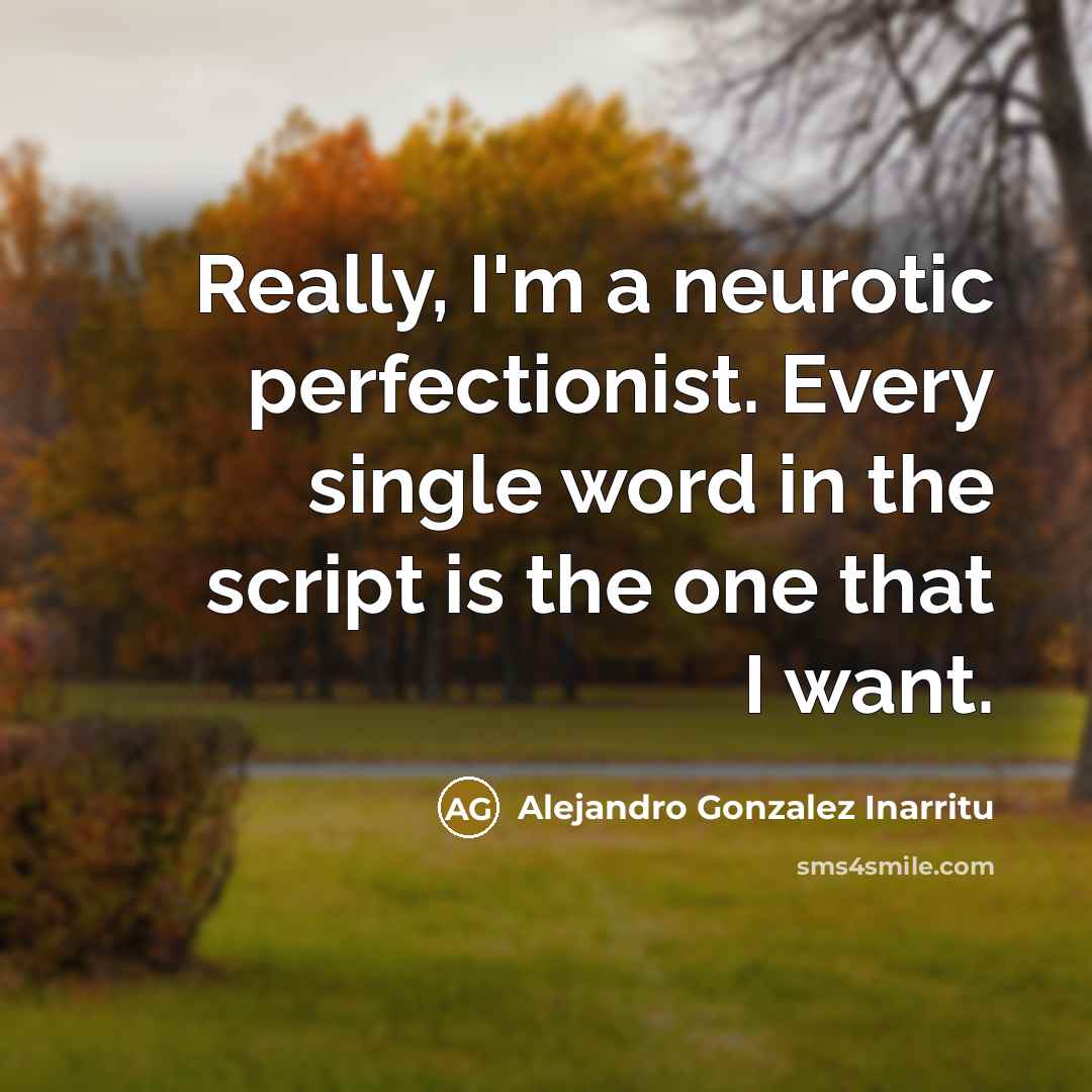 “Really, I'm a neurotic perfectionist. Every single word in the…” quote by Alejandro Gonzalez Inarritu