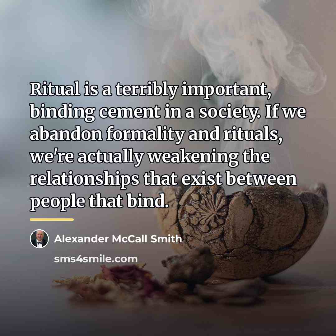 “Ritual is a terribly important, binding cement in a society.…” quote by Alexander McCall Smith