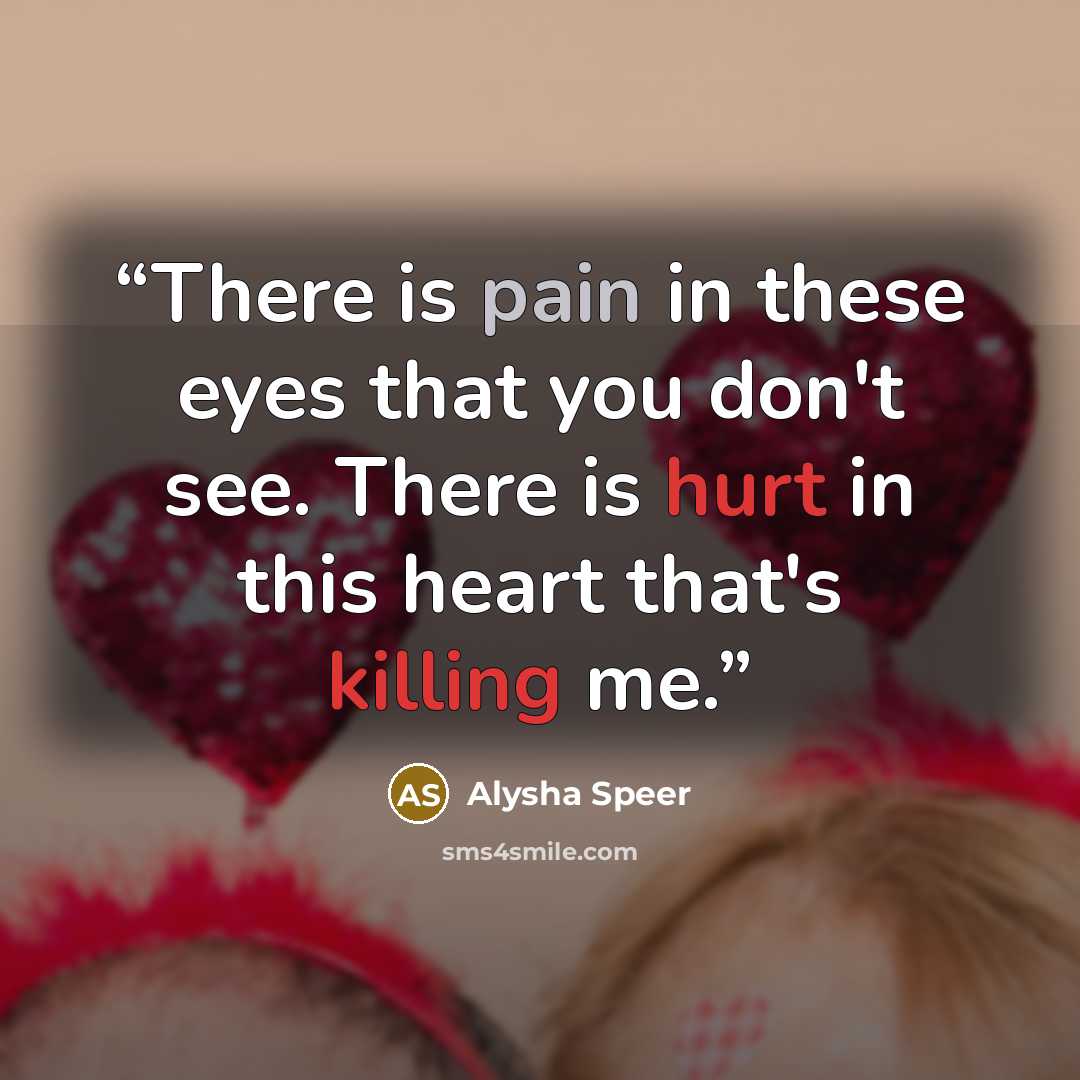“There is pain in these eyes that you don't see. There is hurt in this heart that's killing me.” quote by Alysha Speer