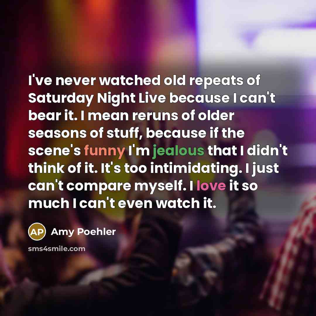 “I've never watched old repeats of Saturday Night Live because…” quote by Amy Poehler