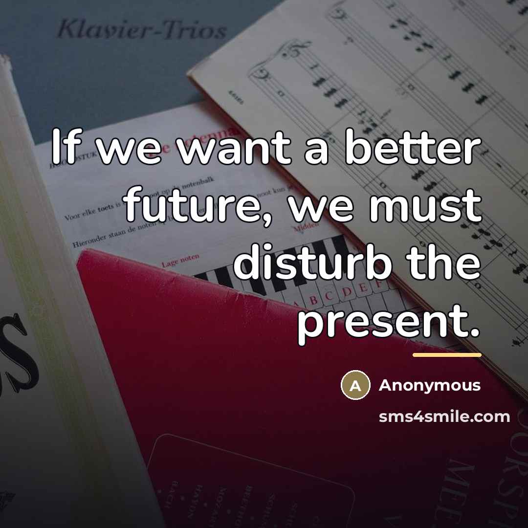 “If we want a better future, we must disturb the…” quote by Anonymous