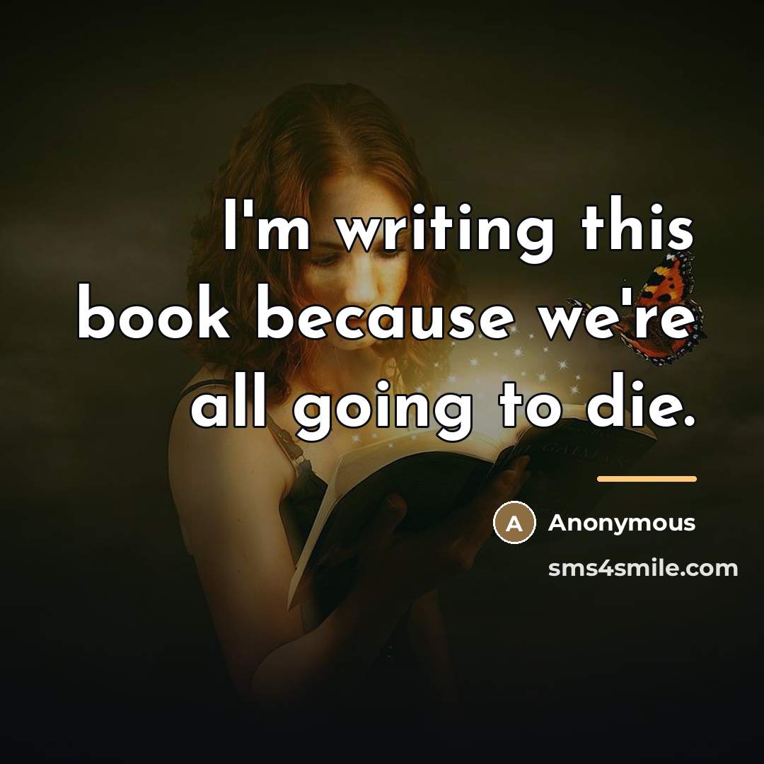 “I'm writing this book because we're all going to die.…” quote by Anonymous