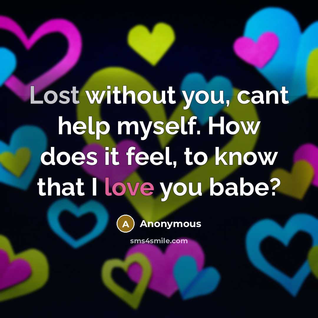 “Lost without you, cant help myself. How does it feel, to know that I love you babe?” quote by Anonymous