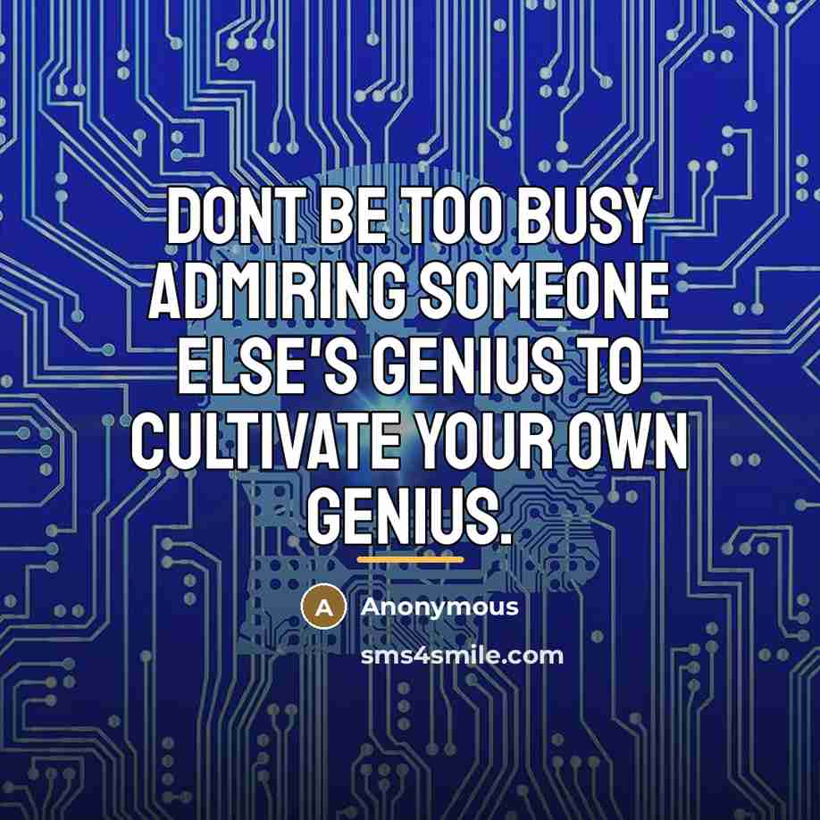 “Dont be too busy admiring someone else's genius to cultivate…” quote by Anonymous