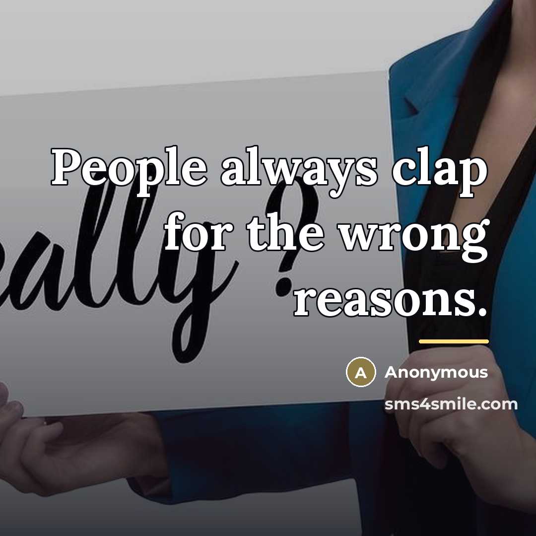 “People always clap for the wrong reasons.…” quote by Anonymous