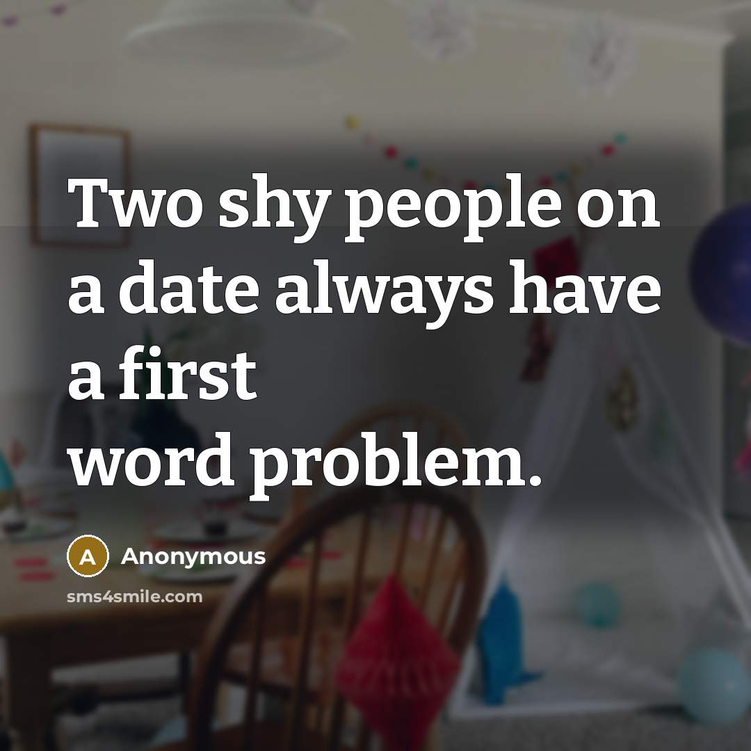 “Two shy people on a date always have a first word problem.” quote by Anonymous