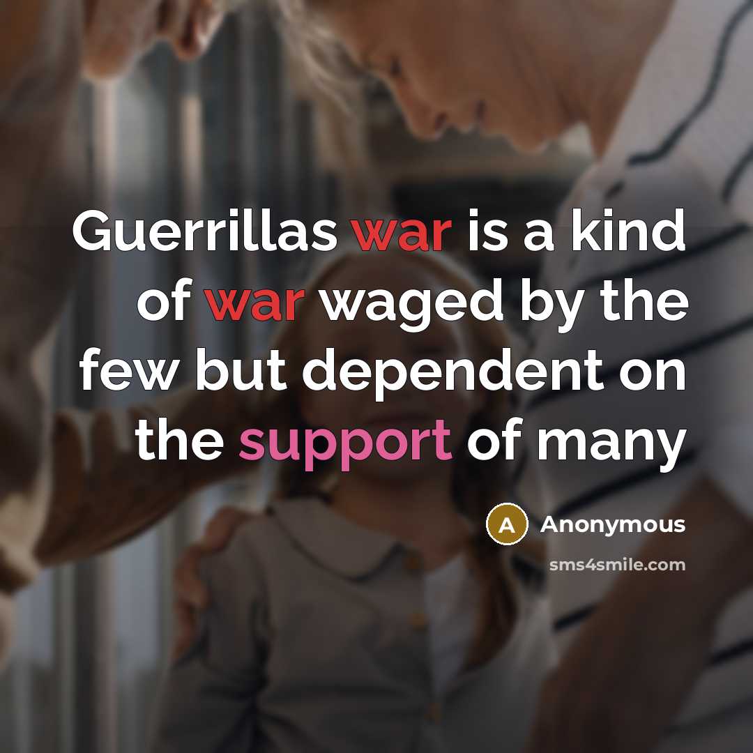 “Guerrillas war is a kind of war waged by the few but dependent on the support of many” quote by Anonymous