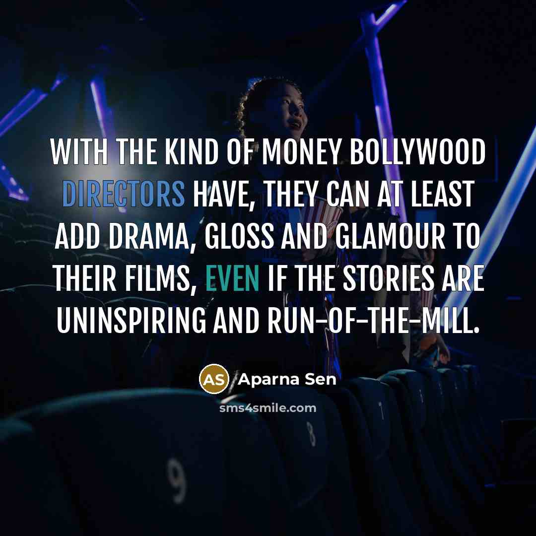 “With the kind of money Bollywood directors have, they can at least add drama, gloss and glamour to their films, even if the stories are uninspiring and run-of-the-mill.” quote by Aparna Sen