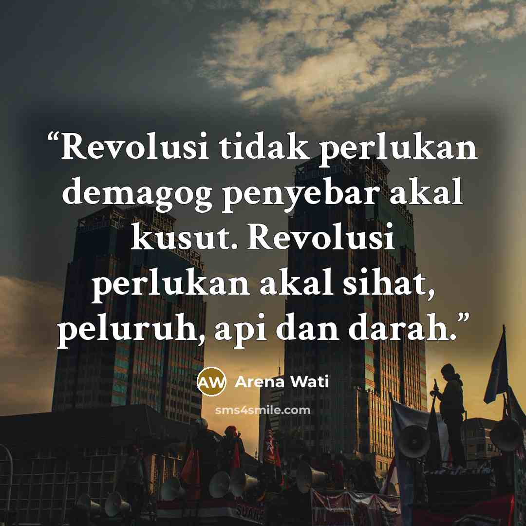 “Revolusi tidak perlukan demagog penyebar akal kusut. Revolusi perlukan akal sihat, peluruh, api dan darah.” quote by Arena Wati