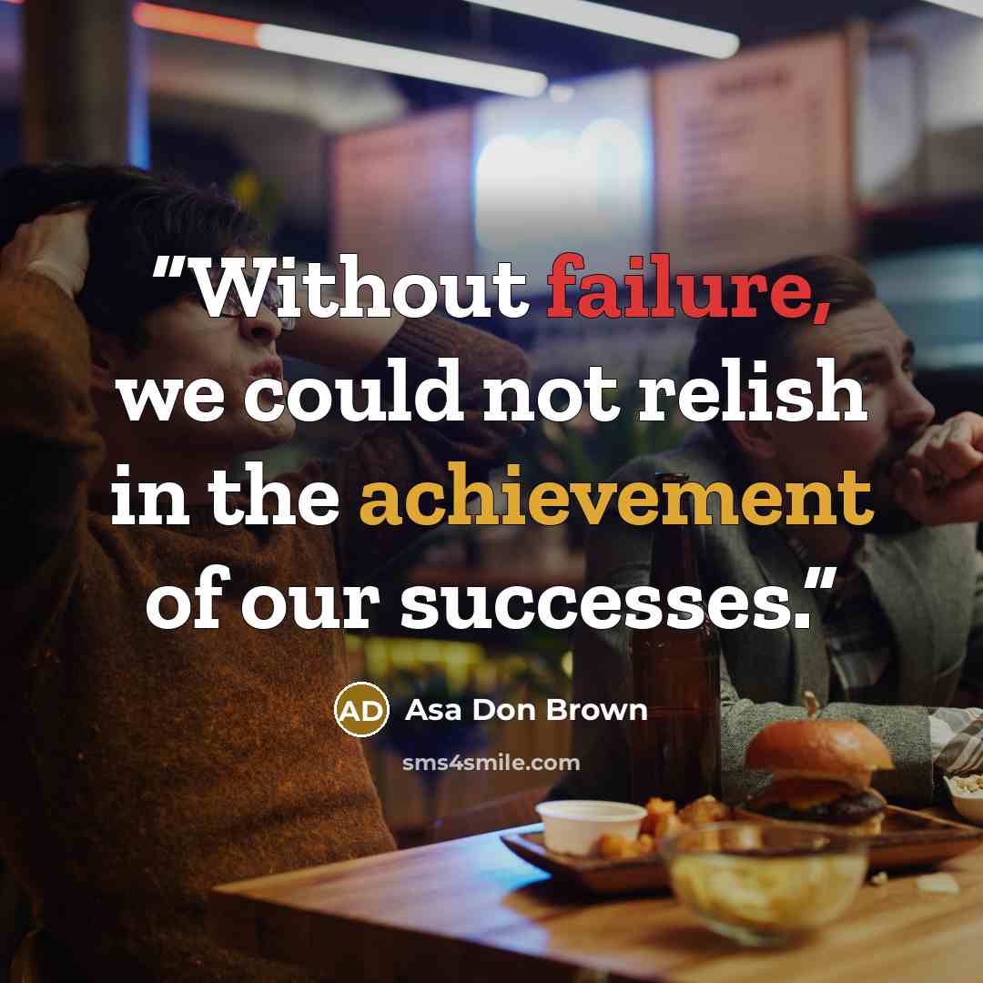 “Without failure, we could not relish in the achievement of our successes.” quote by Asa Don Brown