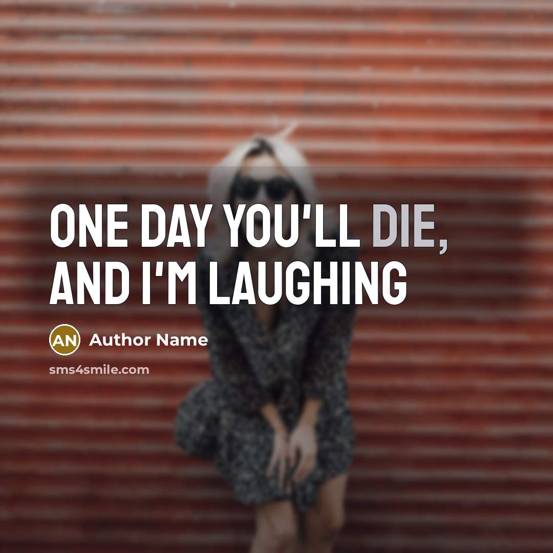 “One day you'll die, and I'm laughing…” quote by Author Name