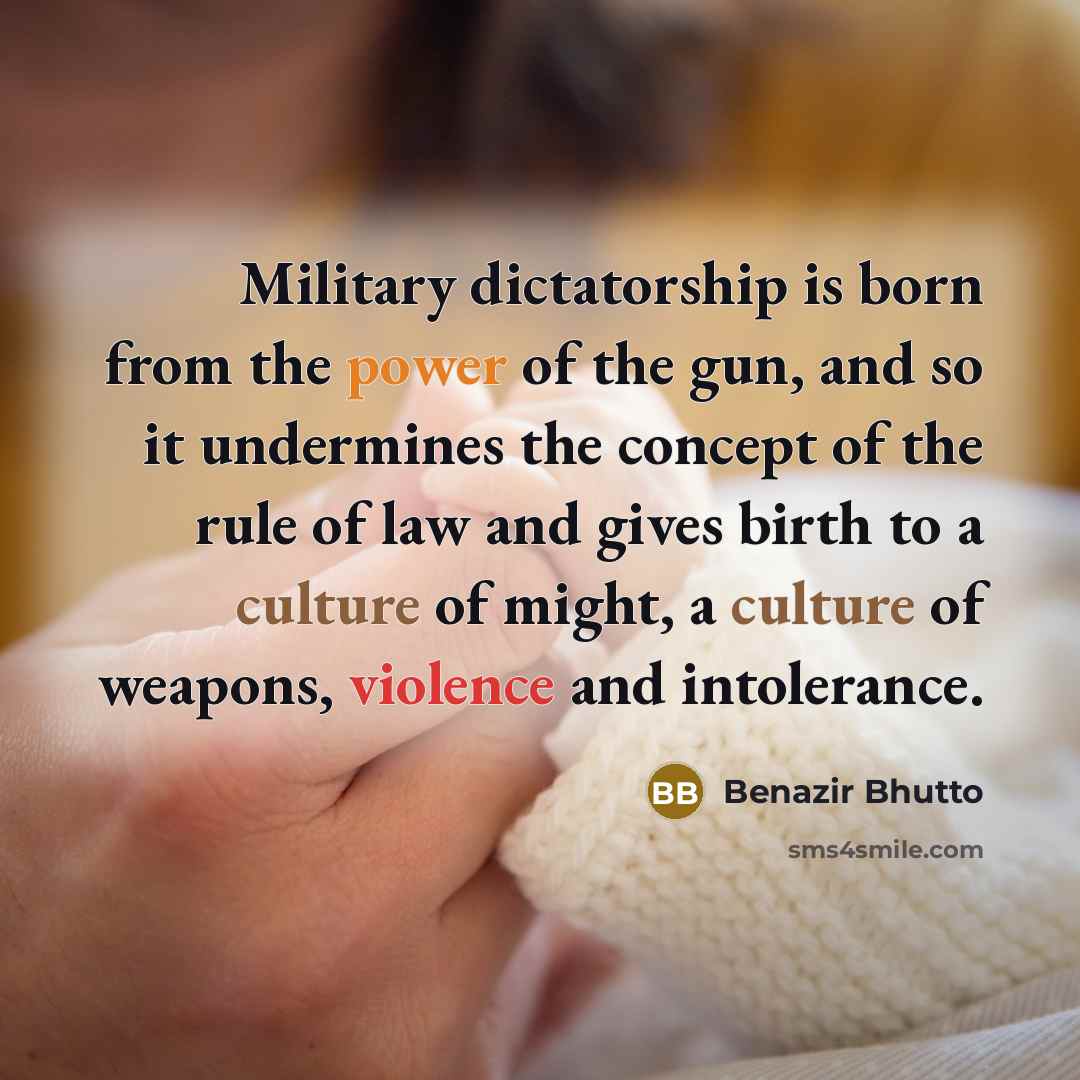 “Military dictatorship is born from the power of the gun,…” quote by Benazir Bhutto