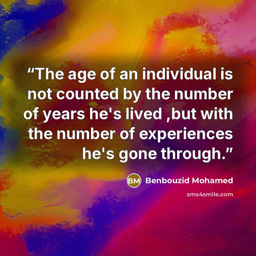 “The age of an individual is not counted by the number of years he's lived ,but with the number of experiences he's gone through.” quote by Benbouzid Mohamed