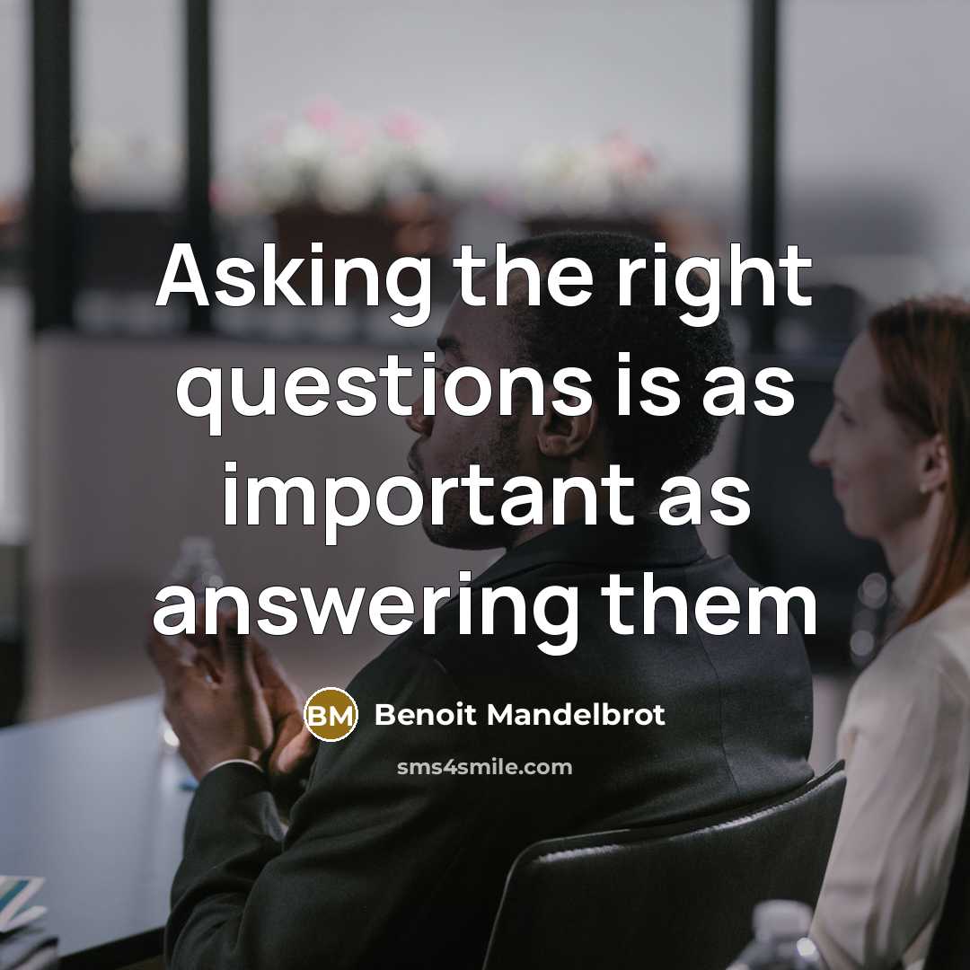 “Asking the right questions is as important as answering them…” quote by Benoit Mandelbrot