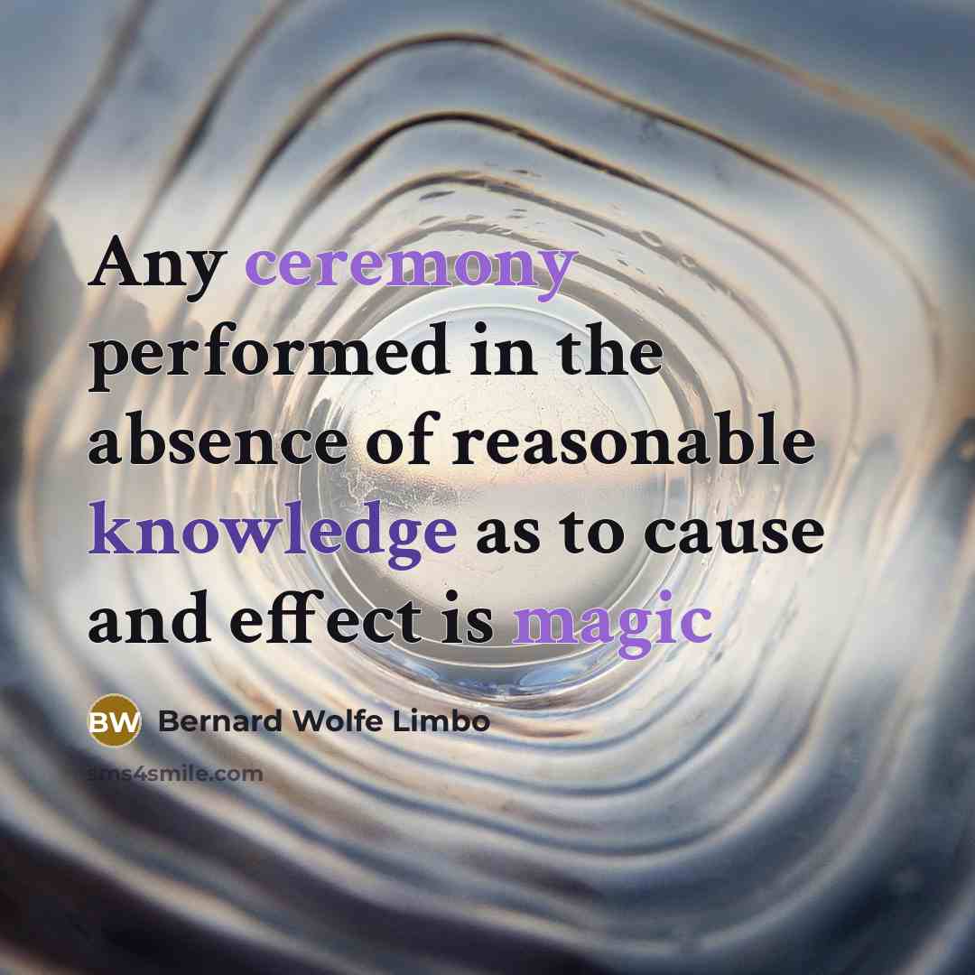 “Any ceremony performed in the absence of reasonable knowledge as to cause and effect is magic” quote by Bernard Wolfe Limbo