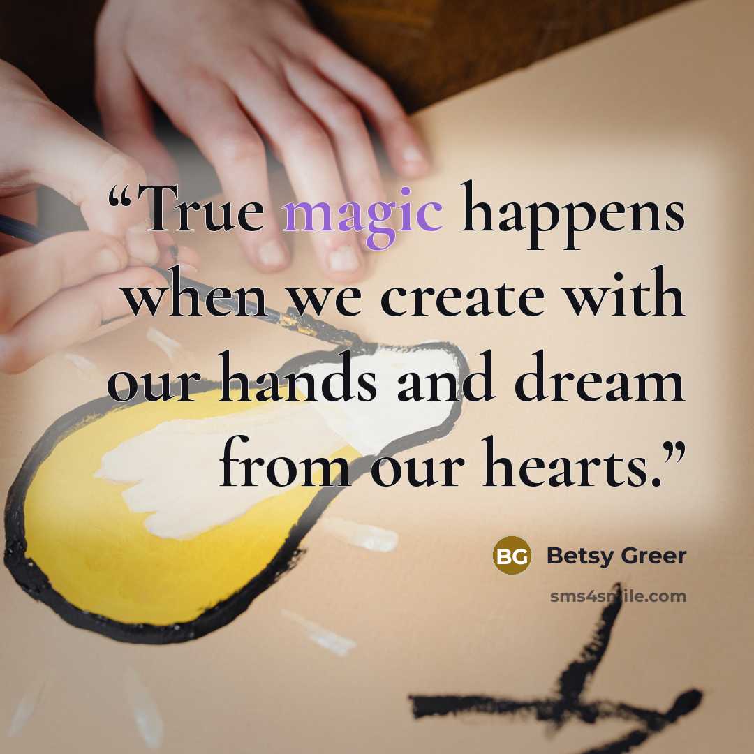 “True magic happens when we create with our hands and dream from our hearts.” quote by Betsy Greer