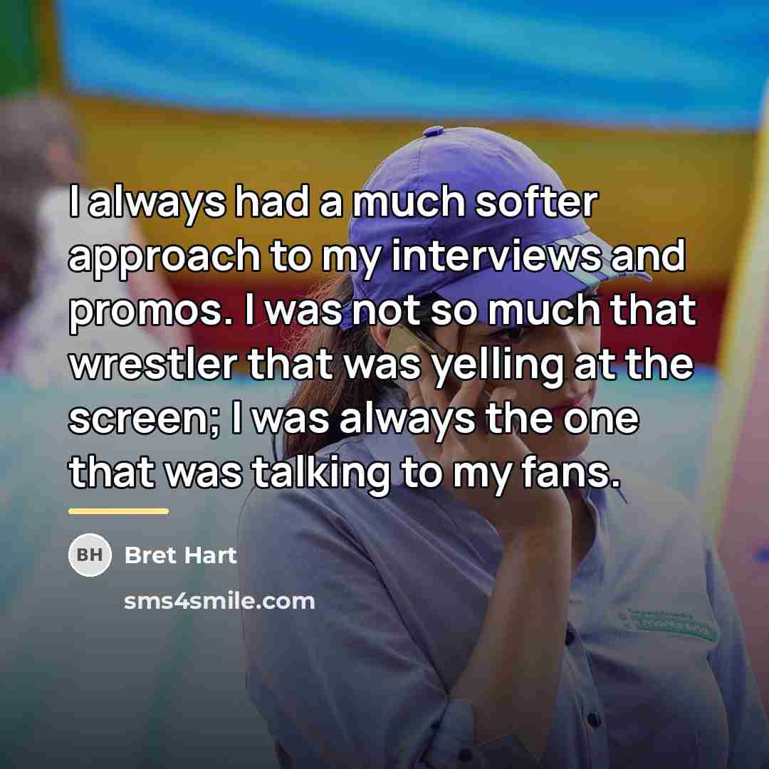 “I always had a much softer approach to my interviews…” quote by Bret Hart