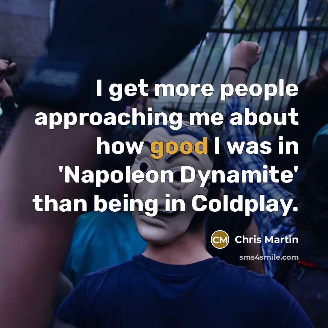 “I get more people approaching me about how good I…” quote by Chris Martin