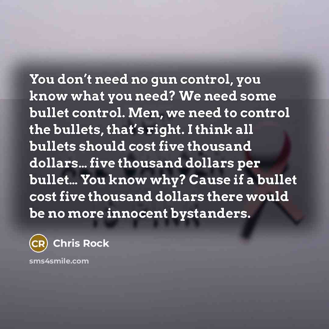 “You don’t need no gun control, you know what you…” quote by Chris Rock