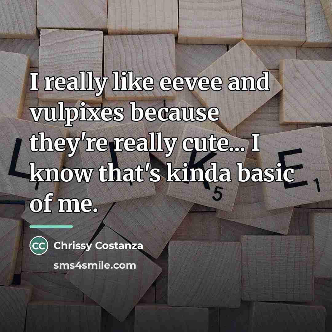 “I really like eevee and vulpixes because they're really cute...…” quote by Chrissy Costanza