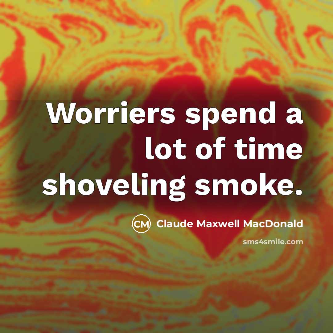 “Worriers spend a lot of time shoveling smoke.…” quote by Claude Maxwell MacDonald