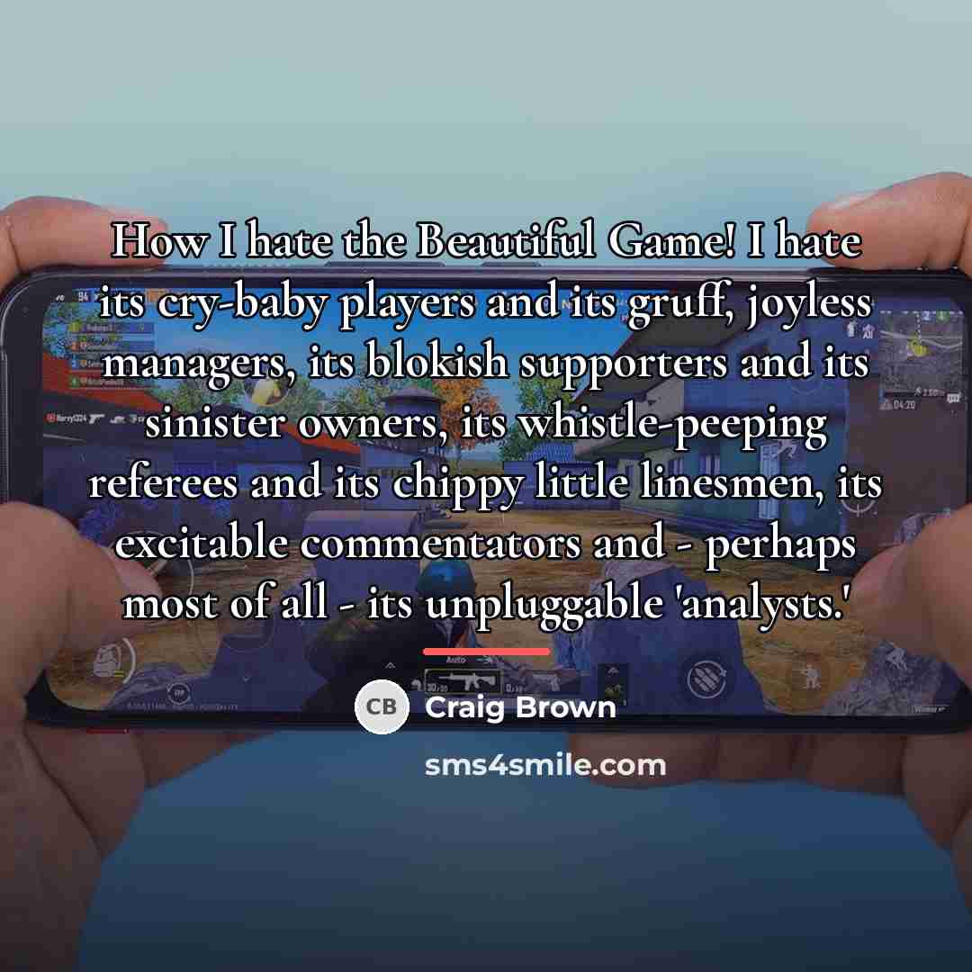 “How I hate the Beautiful Game! I hate its cry-baby…” quote by Craig Brown