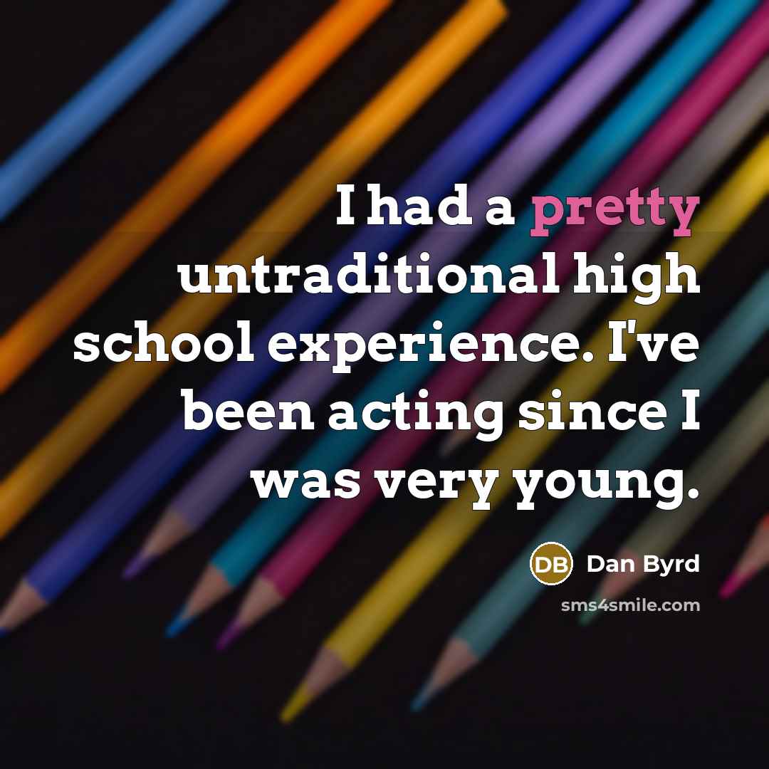 “I had a pretty untraditional high school experience. I've been…” quote by Dan Byrd
